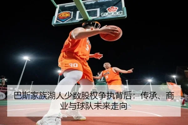 巴斯家族湖人少数股权争执背后：传承、商业与球队未来走向 | MKSPORTS