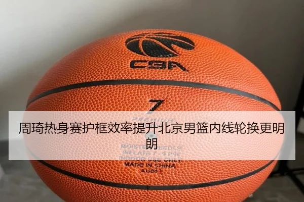 周琦热身赛护框效率提升北京男篮内线轮换更明朗 | MKSPORTS