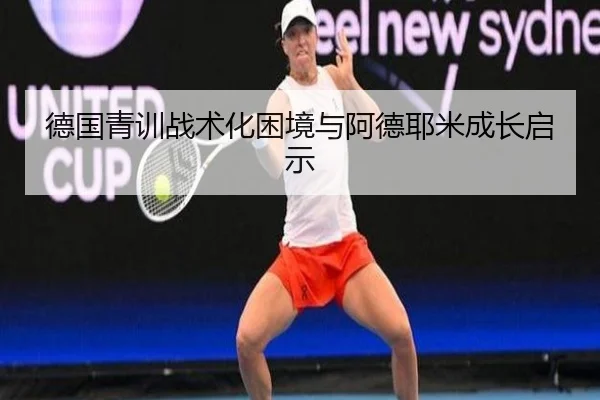 德国青训战术化困境与阿德耶米成长启示 - MKSPORTS