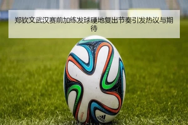 郑钦文武汉赛前加练发球硬地复出节奏引发热议与期待 - MKSPORTS